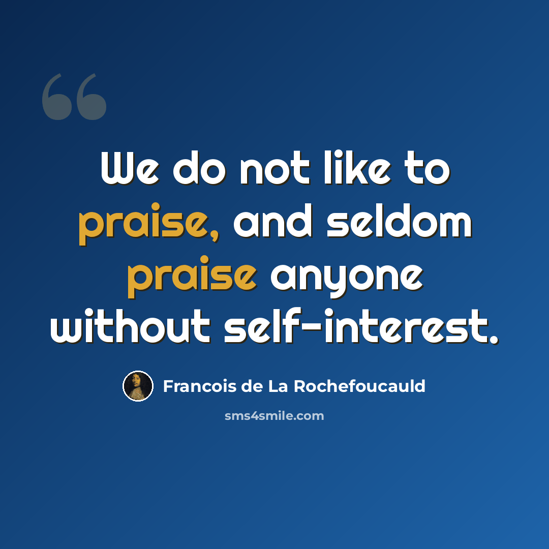 “We do not like to praise, and seldom praise anyone without self-interest.” quote by Francois de La Rochefoucauld