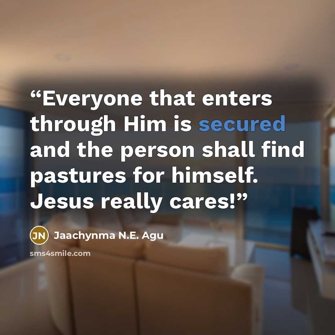 “Everyone that enters through Him is secured and the person shall find pastures for himself. Jesus really cares!” quote by Jaachynma N.E. Agu