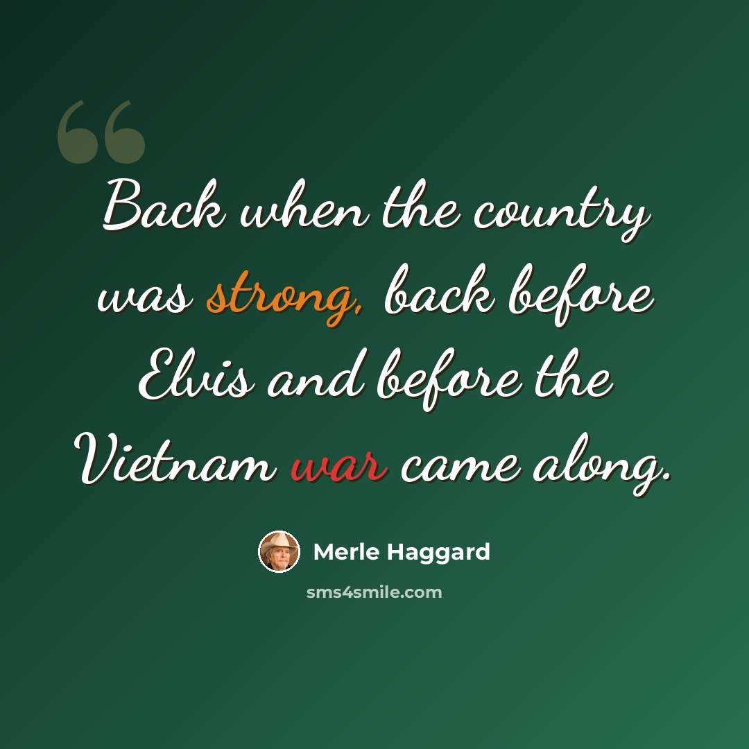“Back when the country was strong, back before Elvis and before the Vietnam war came along.” quote by Merle Haggard