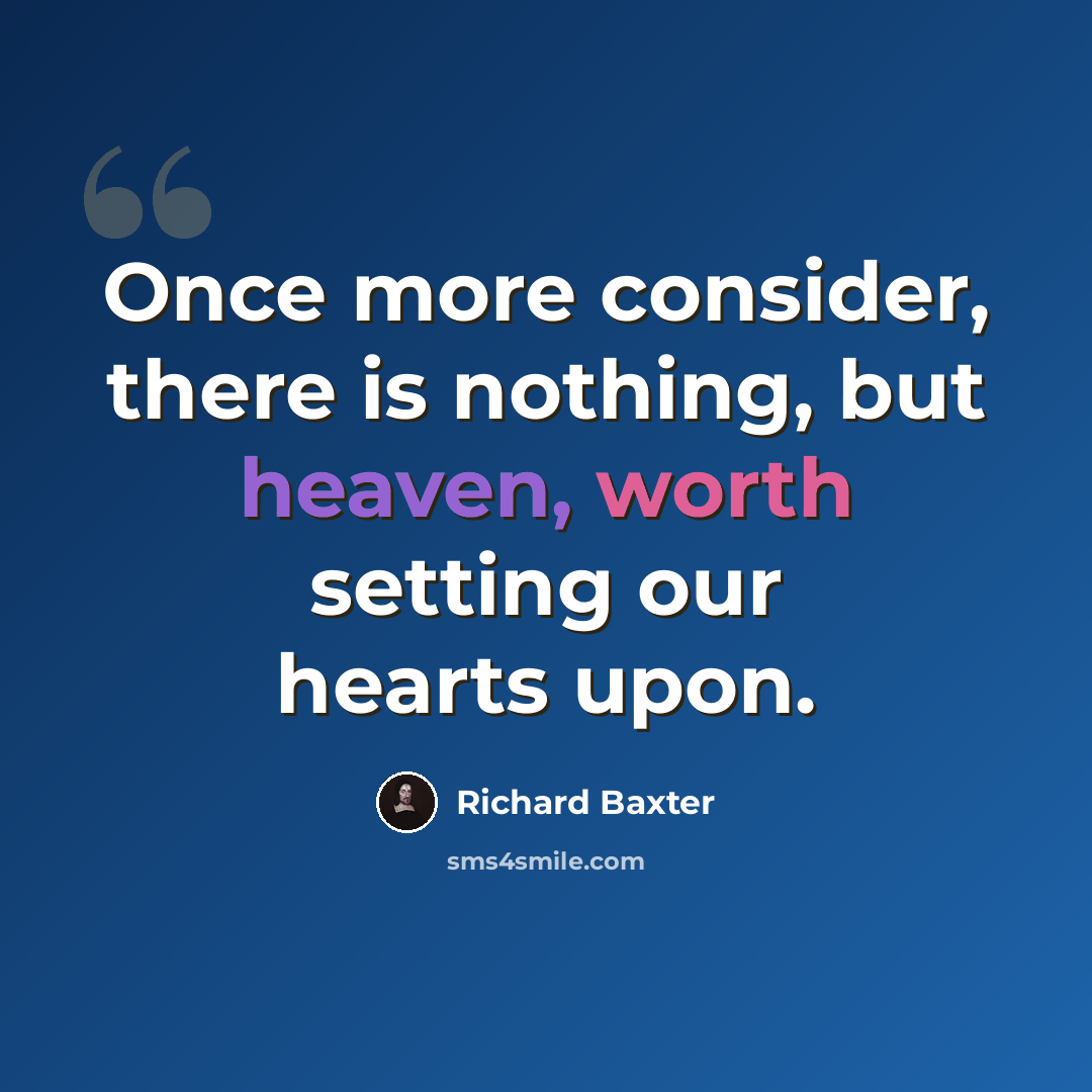 “Once more consider, there is nothing, but heaven, worth setting our hearts upon.” quote by Richard Baxter