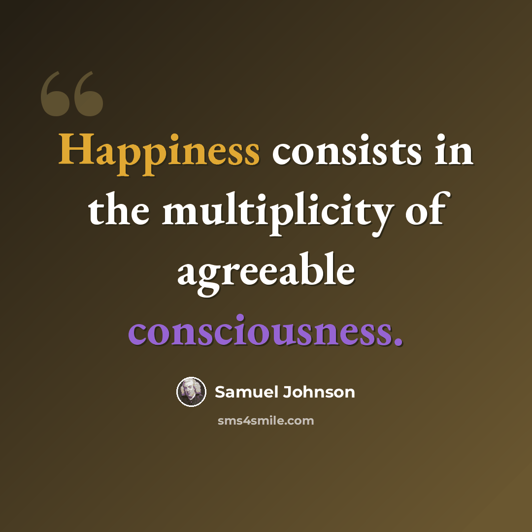 “Happiness consists in the multiplicity of agreeable consciousness.” quote by Samuel Johnson
