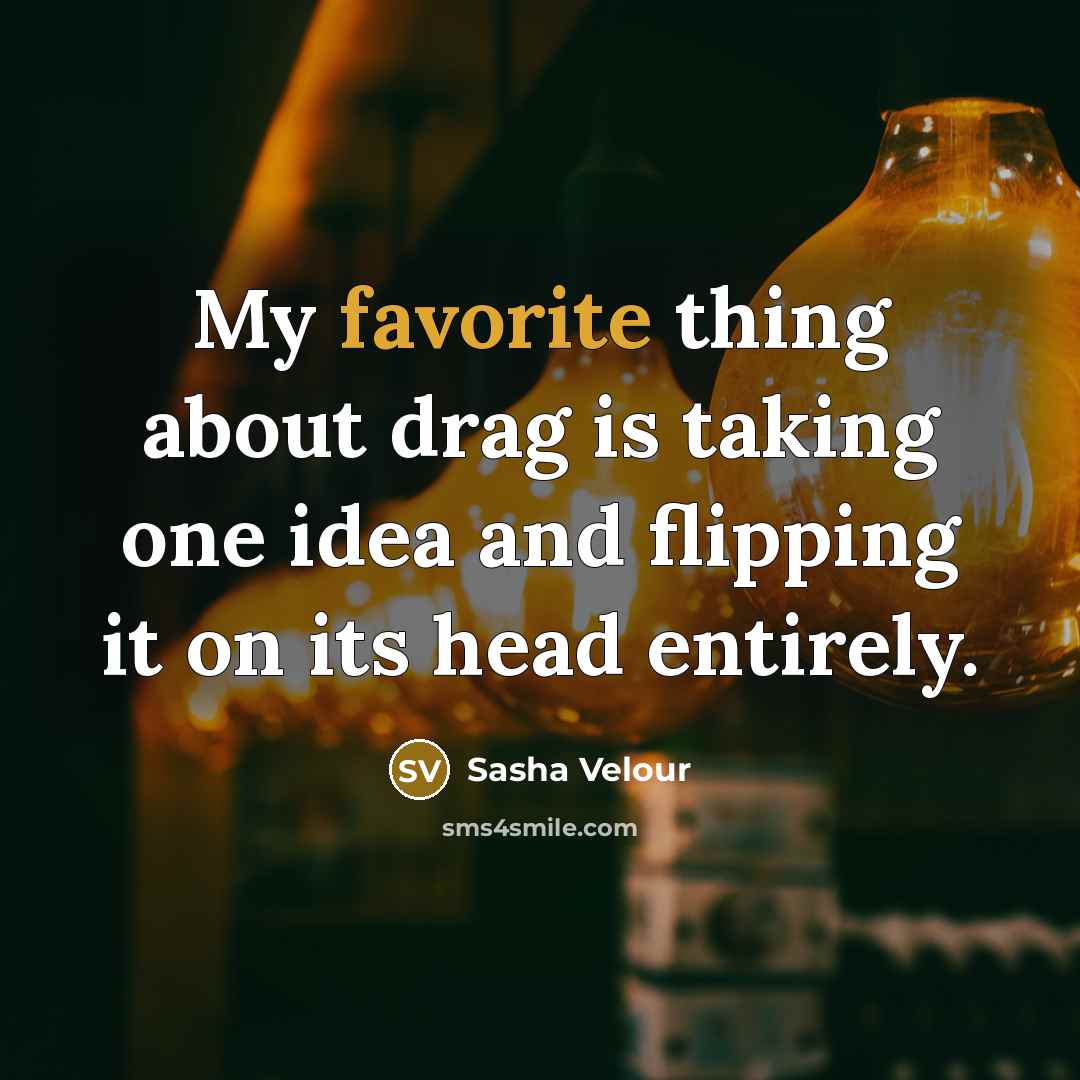 “My favorite thing about drag is taking one idea and flipping it on its head entirely.” quote by Sasha Velour