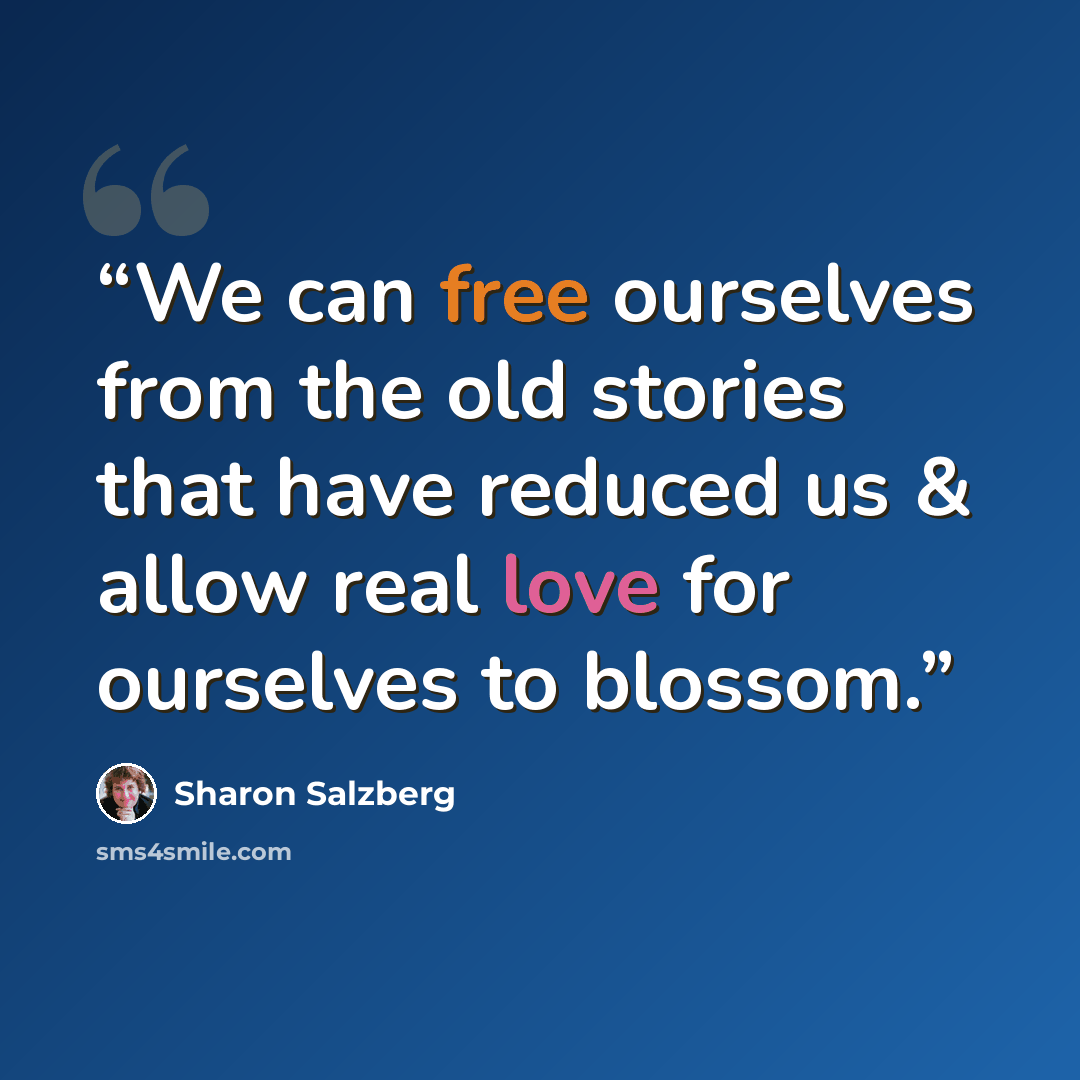 “We can free ourselves from the old stories that have reduced us & allow real love for ourselves to blossom.” quote by Sharon Salzberg