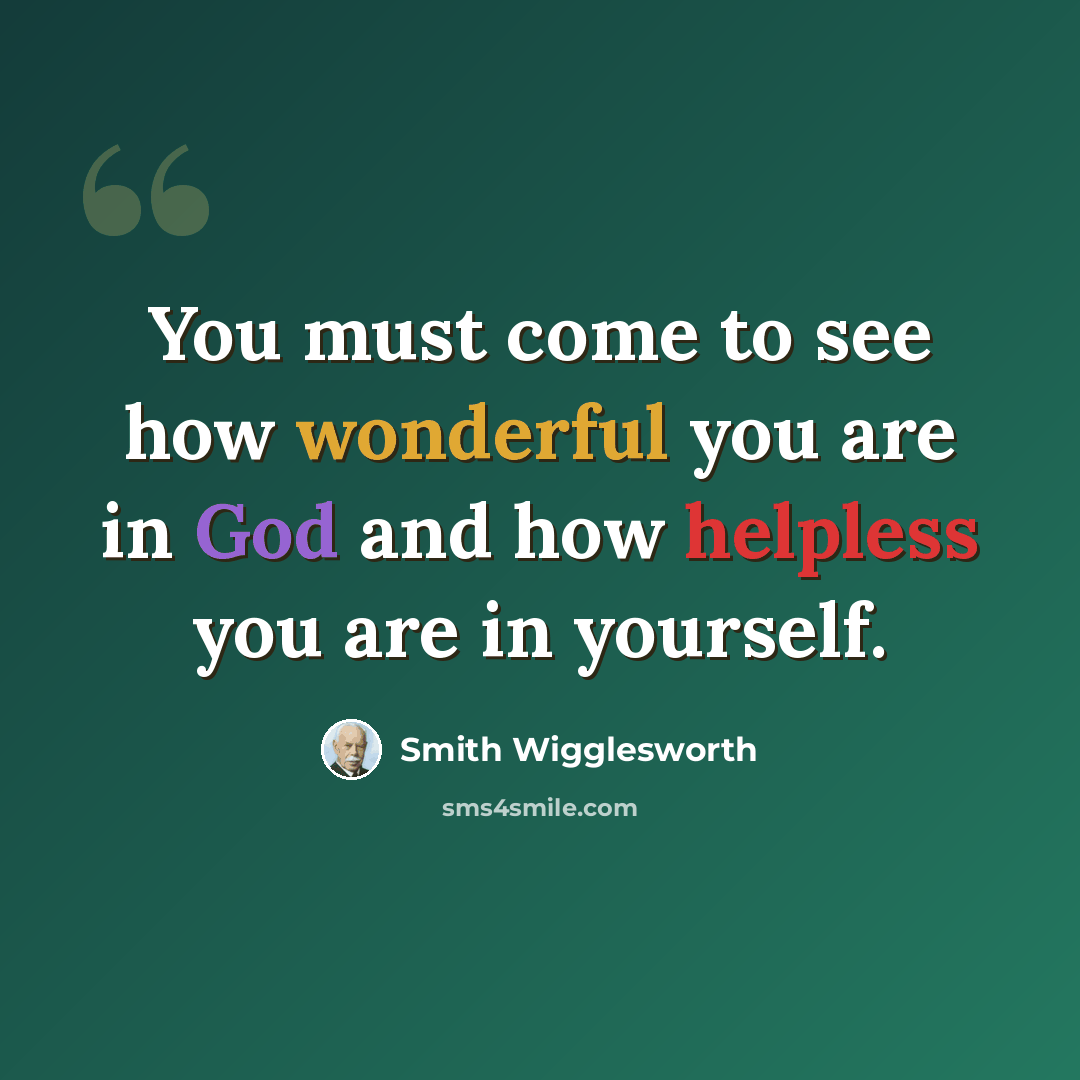 “You must come to see how wonderful you are in God and how helpless you are in yourself.” quote by Smith Wigglesworth