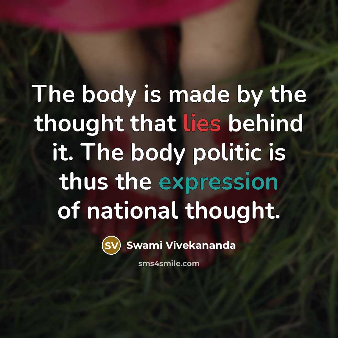 “The body is made by the thought that lies behind it. The body politic is thus the expression of national thought.” quote by Swami Vivekananda