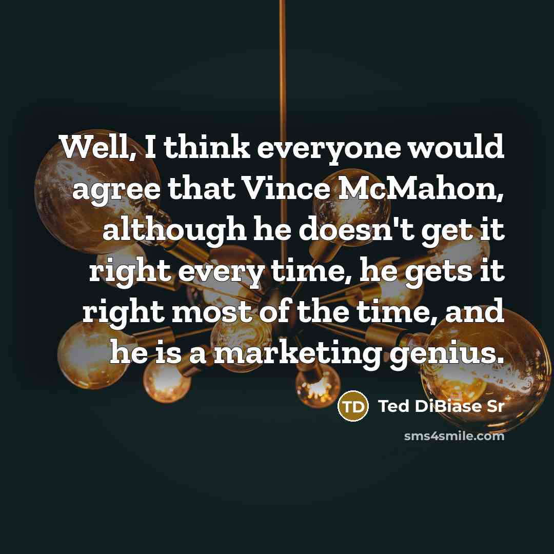 “Well, I think everyone would agree that Vince McMahon, although he doesn't get it right every time, he gets it right most of the time, and he is a marketing genius.” quote by Ted DiBiase Sr