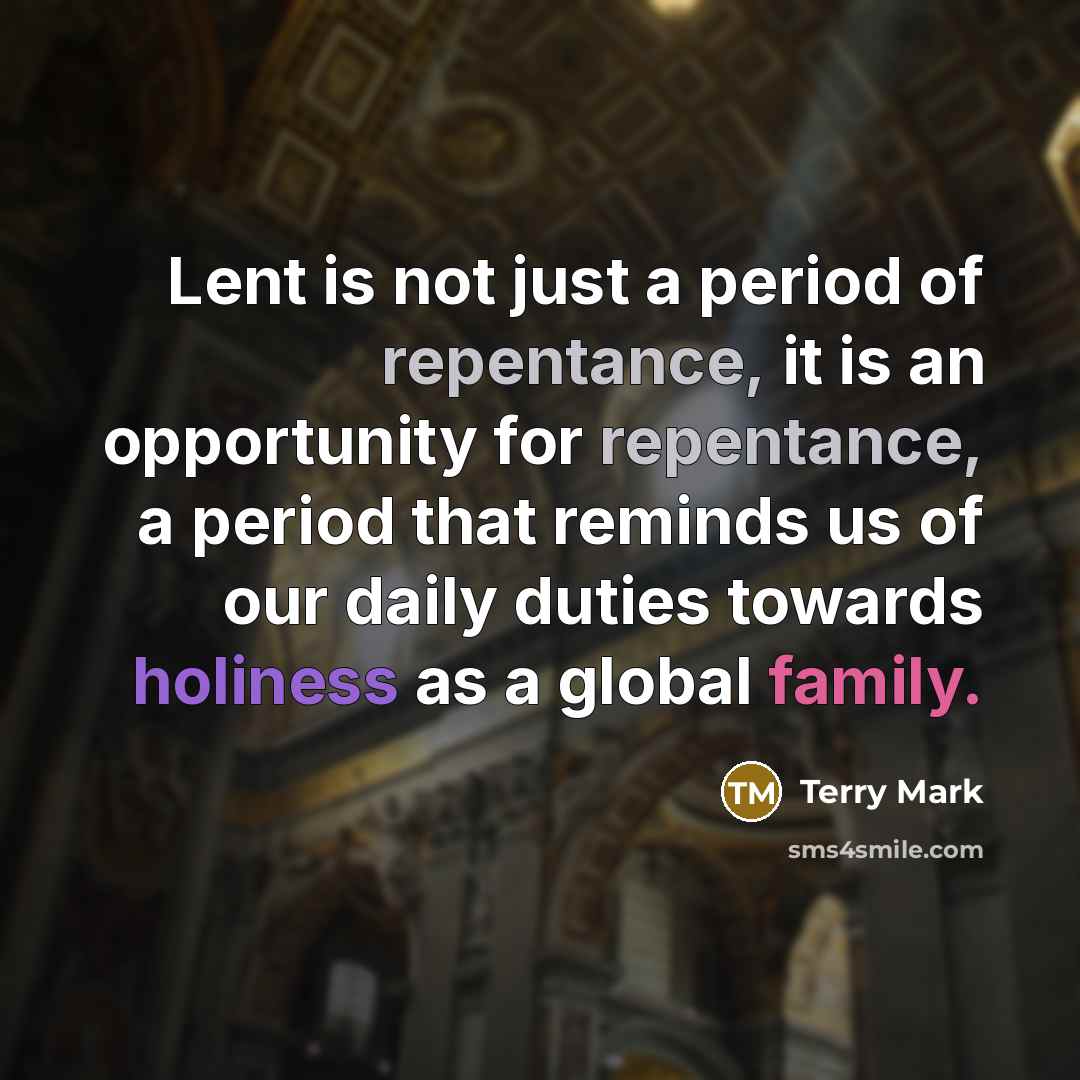 “Lent is not just a period of repentance, it is an opportunity for repentance, a period that reminds us of our daily duties towards holiness as a global family.” quote by Terry Mark