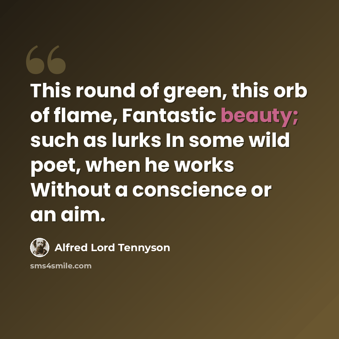 “This round of green, this orb of flame, Fantastic beauty; such as lurks In some wild poet, when he works Without a conscience or an aim.” quote by Alfred Lord Tennyson