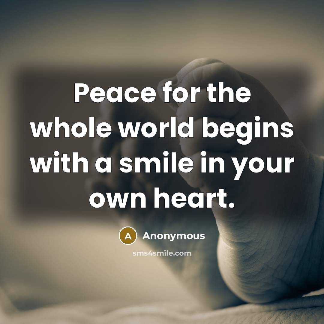 “Peace for the whole world begins with a smile in your own heart.” quote by Anonymous