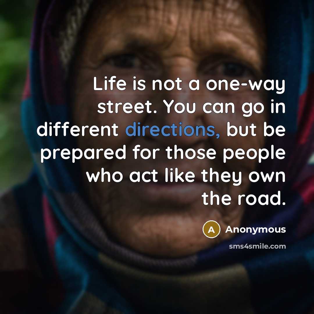 “Life is not a one-way street. You can go in different directions, but be prepared for those people who act like they own the road.” quote by Anonymous