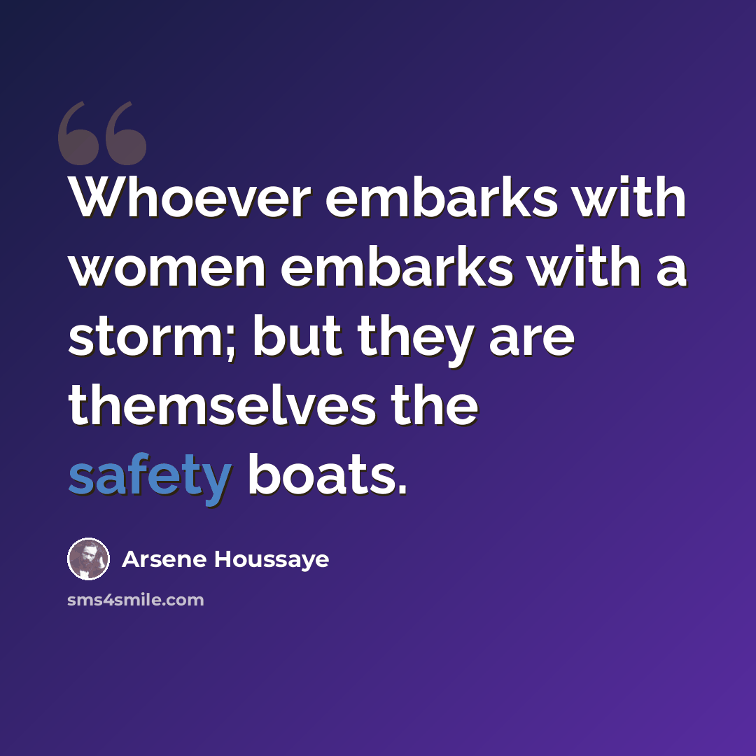 “Whoever embarks with women embarks with a storm; but they are themselves the safety boats.” quote by Arsene Houssaye
