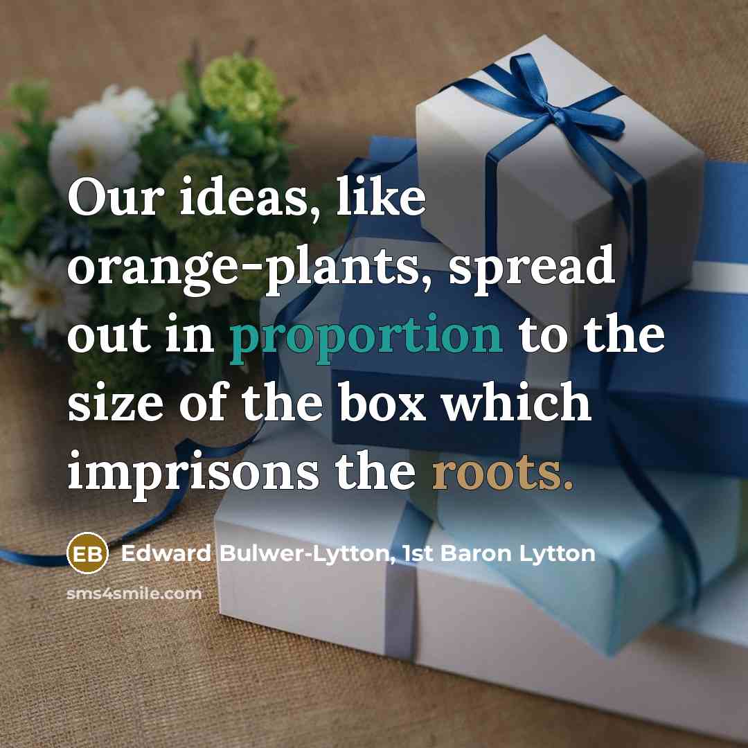 “Our ideas, like orange-plants, spread out in proportion to the size of the box which imprisons the roots.” quote by Edward Bulwer-Lytton, 1st Baron Lytton