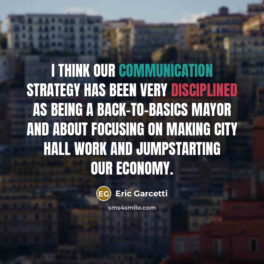 “I think our communication strategy has been very disciplined as being a back-to-basics mayor and about focusing on making City Hall work and jumpstarting our economy.” quote by Eric Garcetti