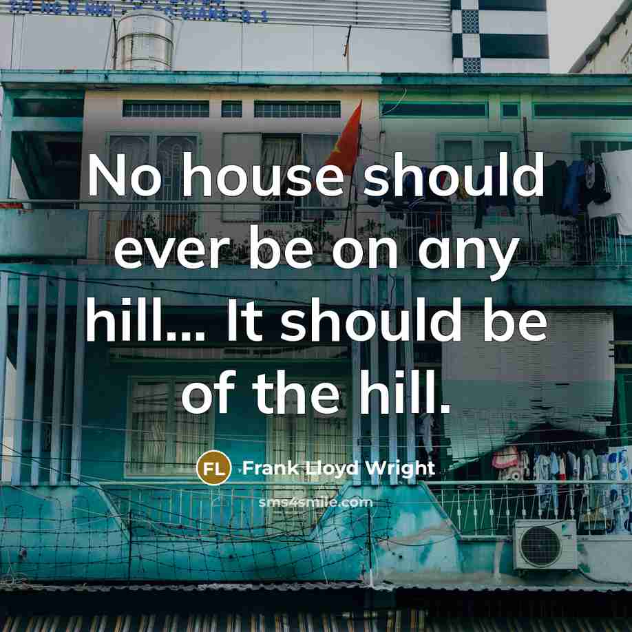 “No house should ever be on any hill... It should be of the hill.” quote by Frank Lloyd Wright