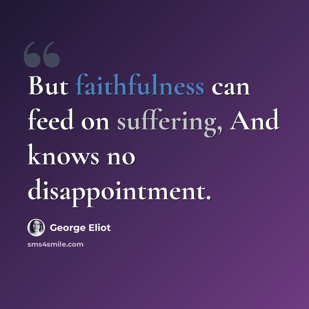 “But faithfulness can feed on suffering, And knows no disappointment.” quote by George Eliot