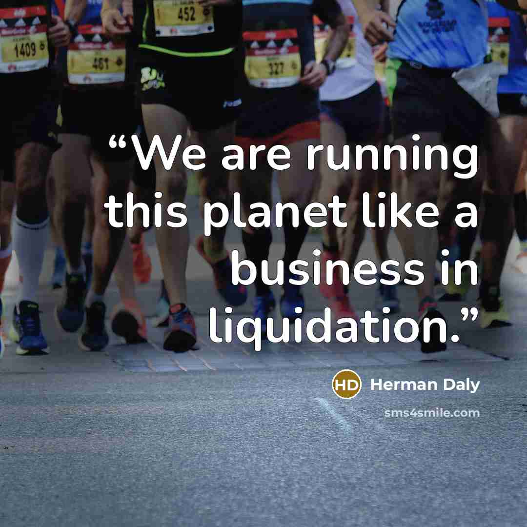 “We are running this planet like a business in liquidation.” quote by Herman Daly