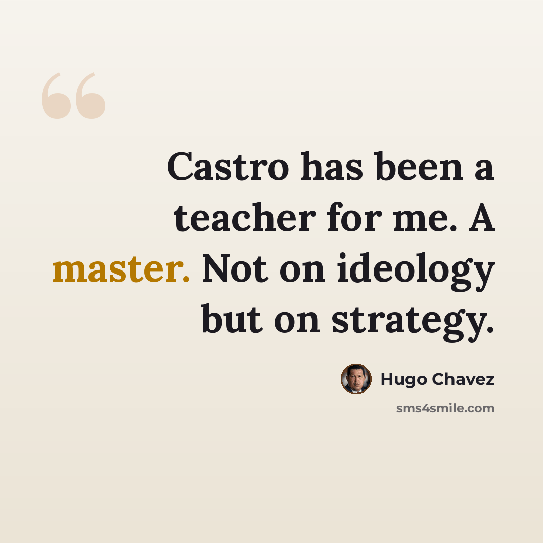 “Castro has been a teacher for me. A master. Not on ideology but on strategy.” quote by Hugo Chavez