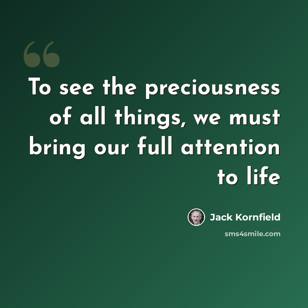 “To see the preciousness of all things, we must bring our full attention to life” quote by Jack Kornfield