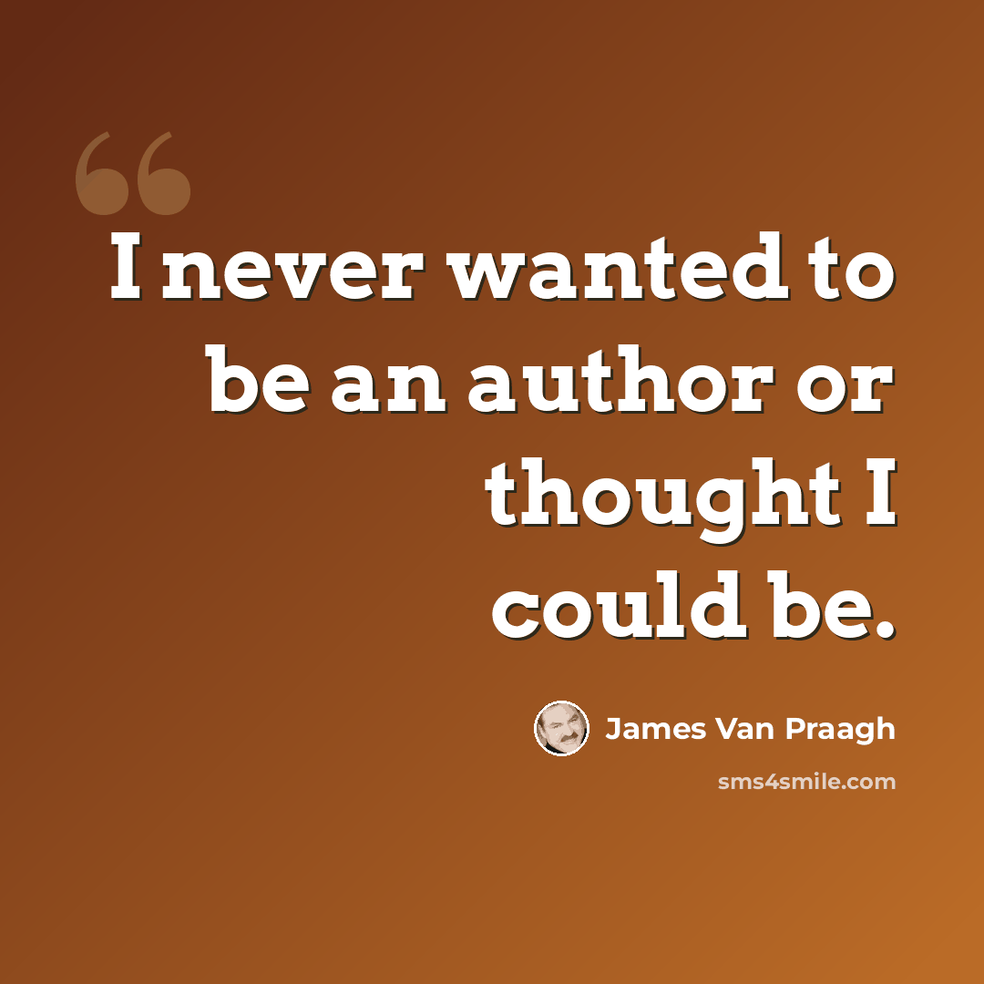 “I never wanted to be an author or thought I could be.” quote by James Van Praagh
