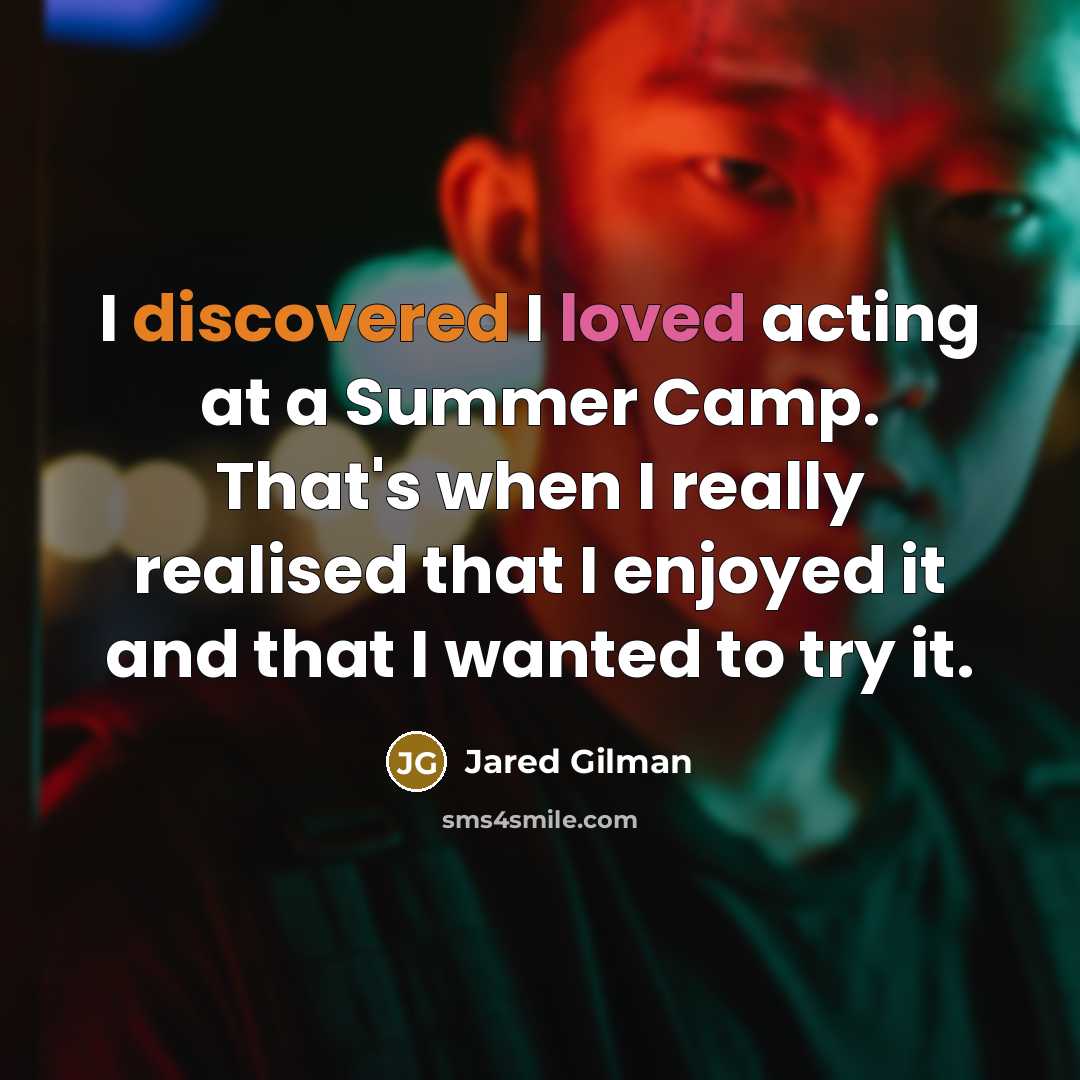 “I discovered I loved acting at a Summer Camp. That's when I really realised that I enjoyed it and that I wanted to try it.” quote by Jared Gilman