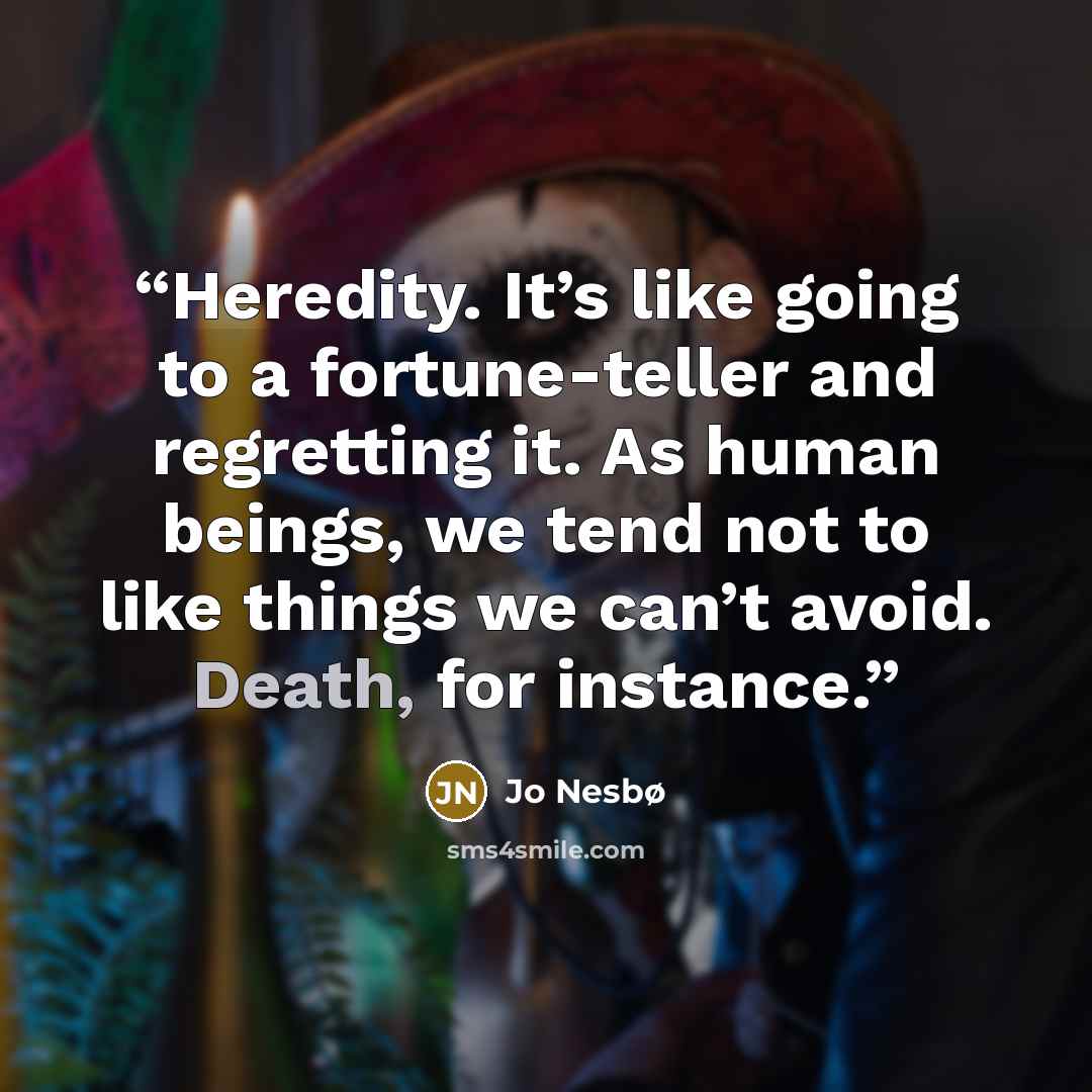 “Heredity. It’s like going to a fortune-teller and regretting it. As human beings, we tend not to like things we can’t avoid. Death, for instance.” quote by Jo Nesbø
