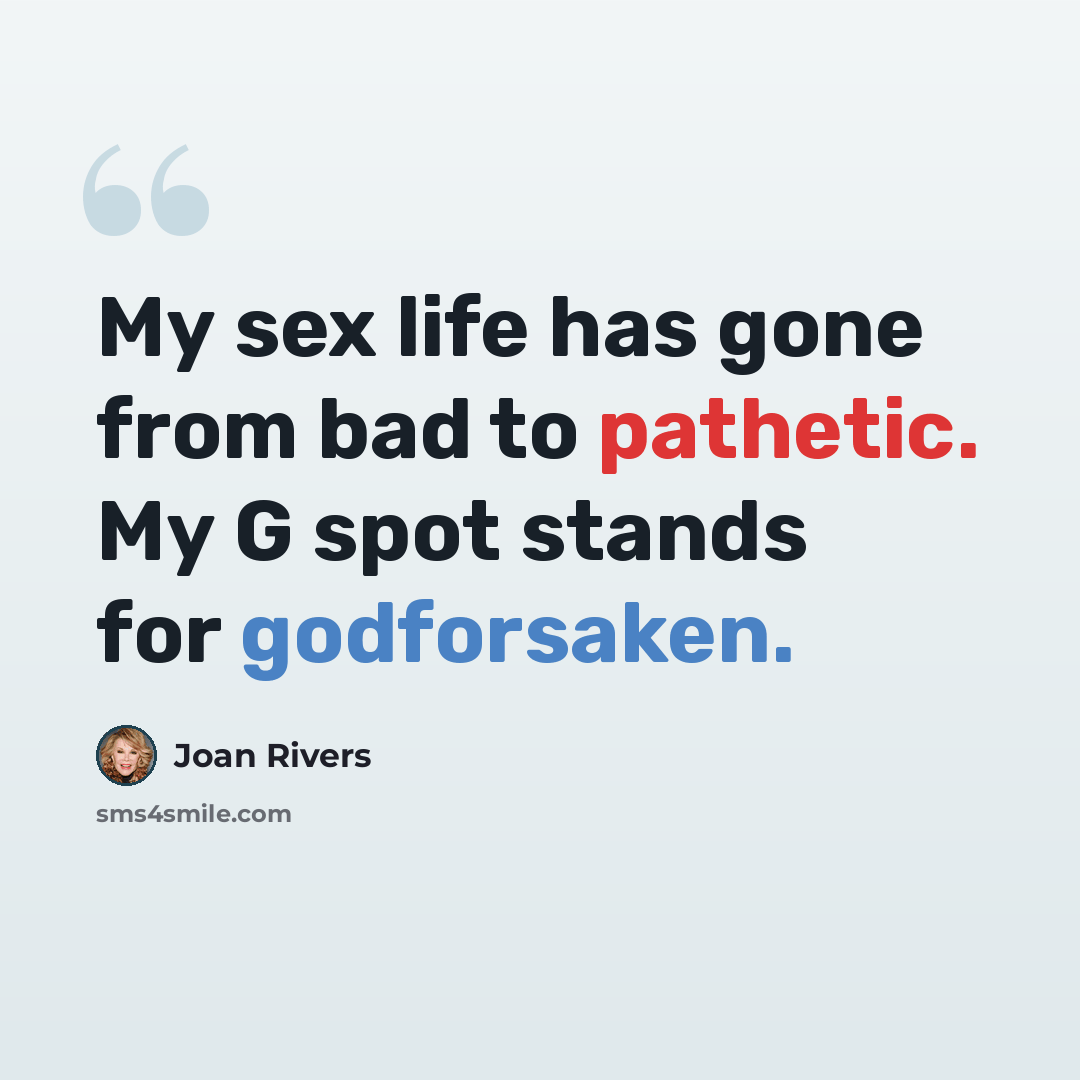 “My sex life has gone from bad to pathetic. My G spot stands for godforsaken.” quote by Joan Rivers