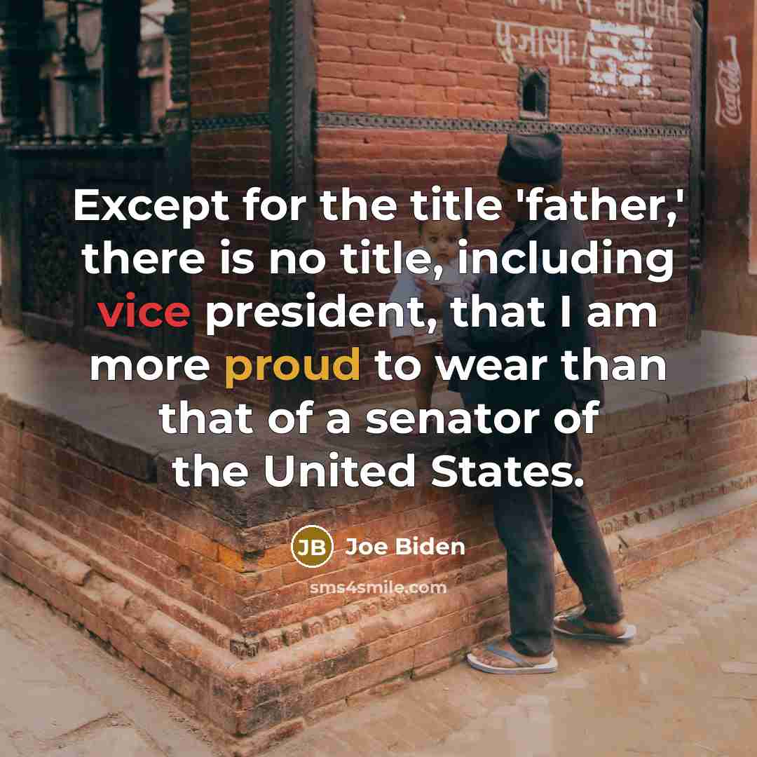 “Except for the title 'father,' there is no title, including vice president, that I am more proud to wear than that of a senator of the United States.” quote by Joe Biden