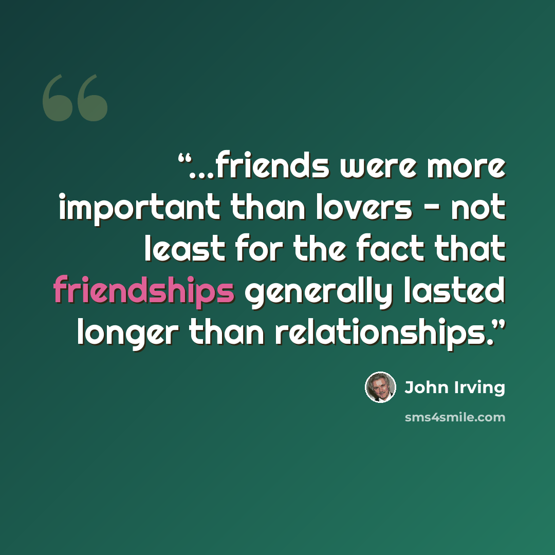 “...friends were more important than lovers - not least for the fact that friendships generally lasted longer than relationships.” quote by John Irving
