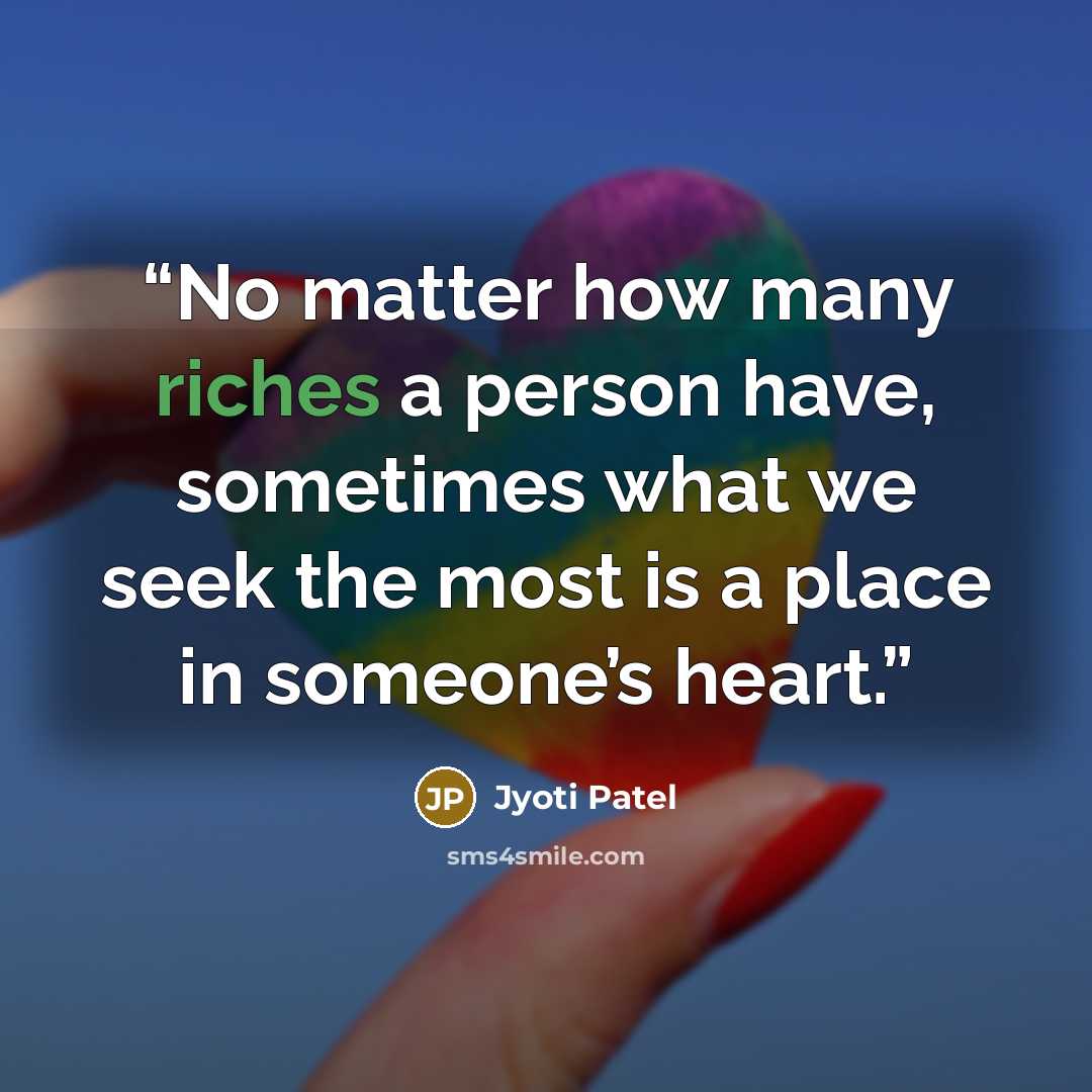 “No matter how many riches a person have, sometimes what we seek the most is a place in someone’s heart.” quote by Jyoti Patel