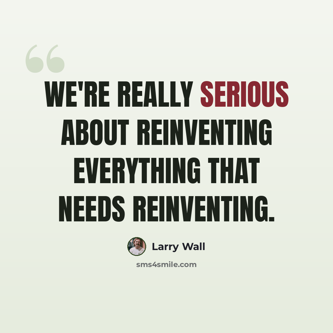 “We're really serious about reinventing everything that needs reinventing.” quote by Larry Wall