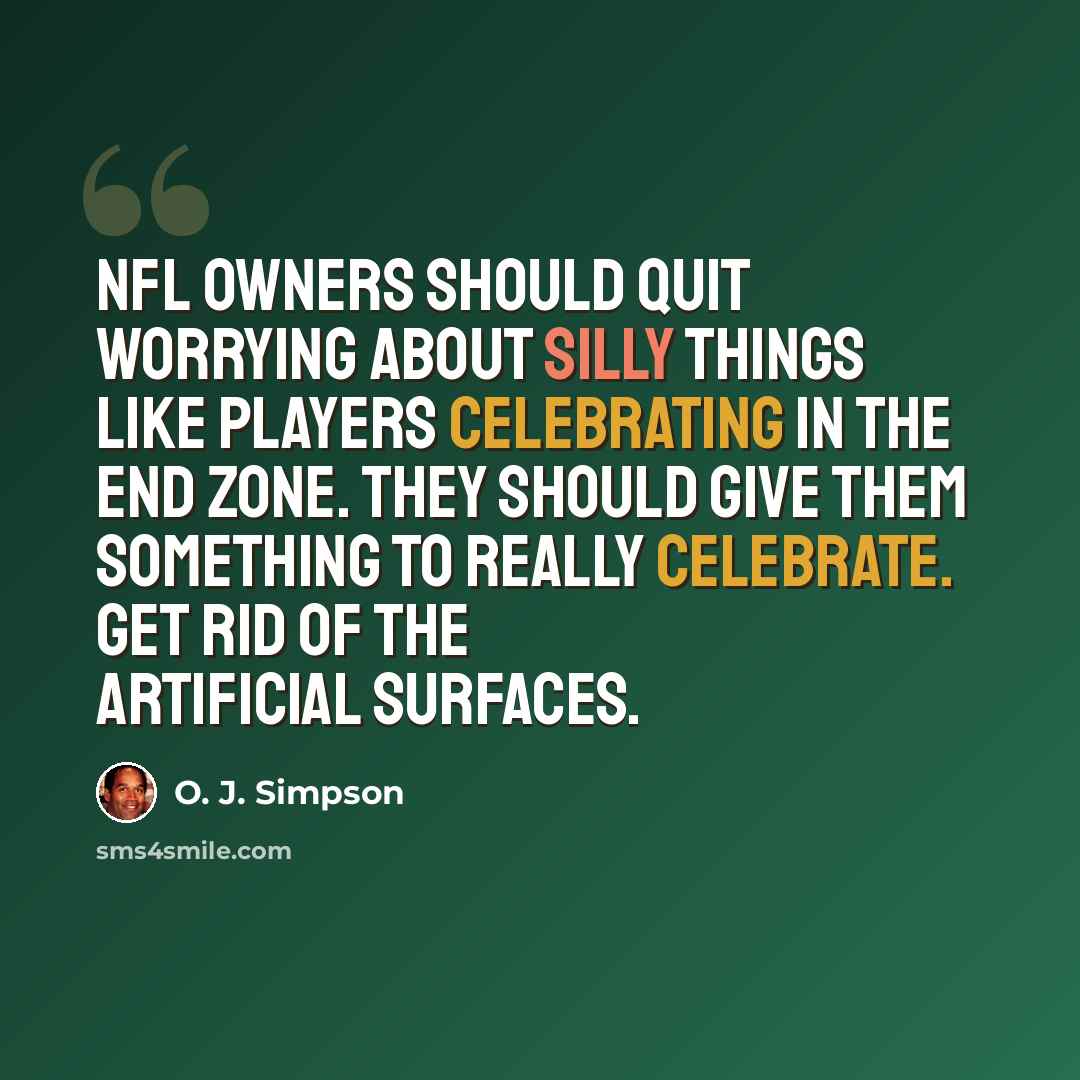 “NFL owners should quit worrying about silly things like players celebrating in the end zone. They should give them something to really celebrate. Get rid of the artificial surfaces.” quote by O. J. Simpson