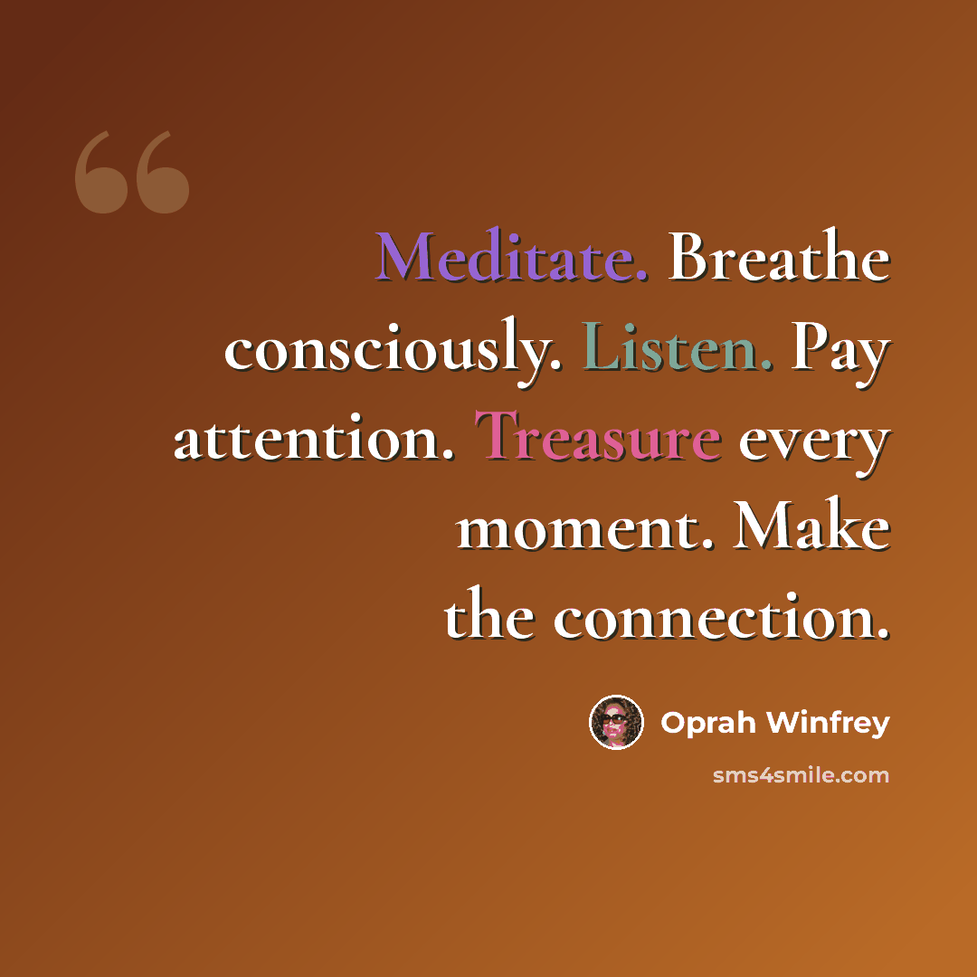 “Meditate. Breathe consciously. Listen. Pay attention. Treasure every moment. Make the connection.” quote by Oprah Winfrey