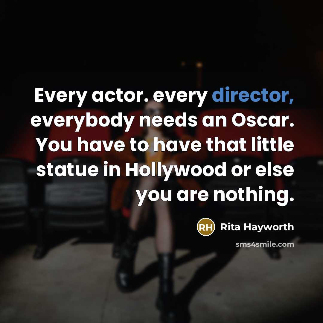 “Every actor. every director, everybody needs an Oscar. You have to have that little statue in Hollywood or else you are nothing.” quote by Rita Hayworth