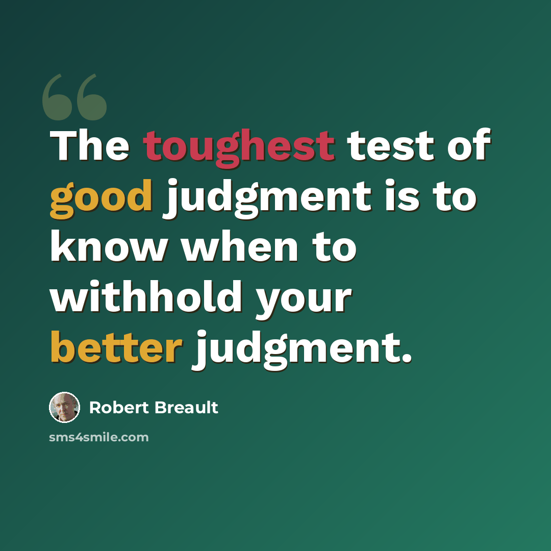 “The toughest test of good judgment is to know when to withhold your better judgment.” quote by Robert Breault