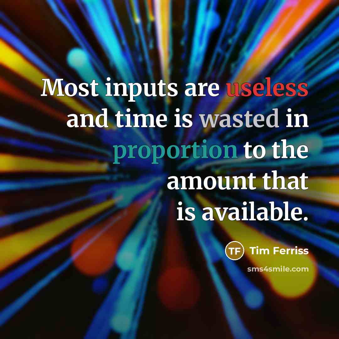 “Most inputs are useless and time is wasted in proportion to the amount that is available.” quote by Tim Ferriss