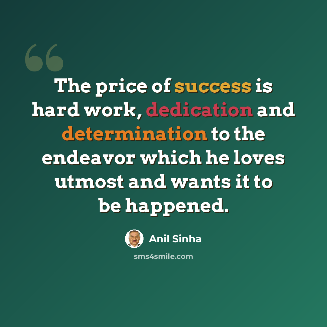 “The price of success is hard work, dedication and determination to the endeavor which he loves utmost and wants it to be happened.” quote by Anil Sinha