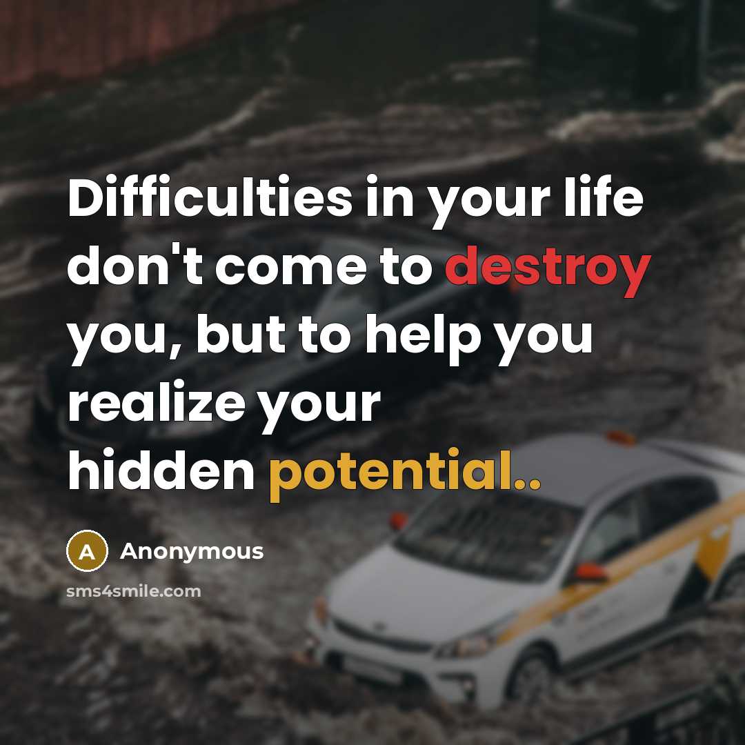 “Difficulties in your life don't come to destroy you, but to help you realize your hidden potential..” quote by Anonymous
