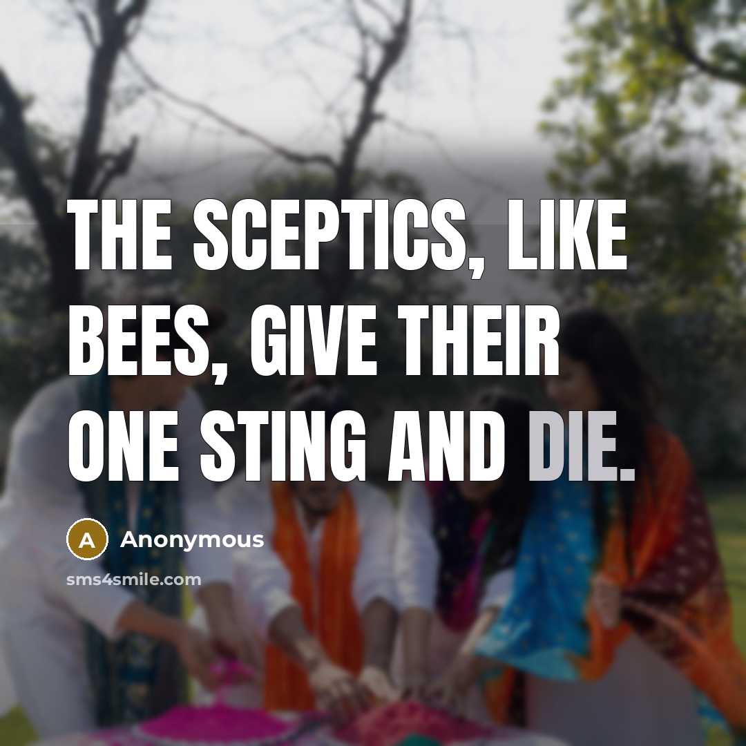 “The sceptics, like bees, give their one sting and die.” quote by Anonymous