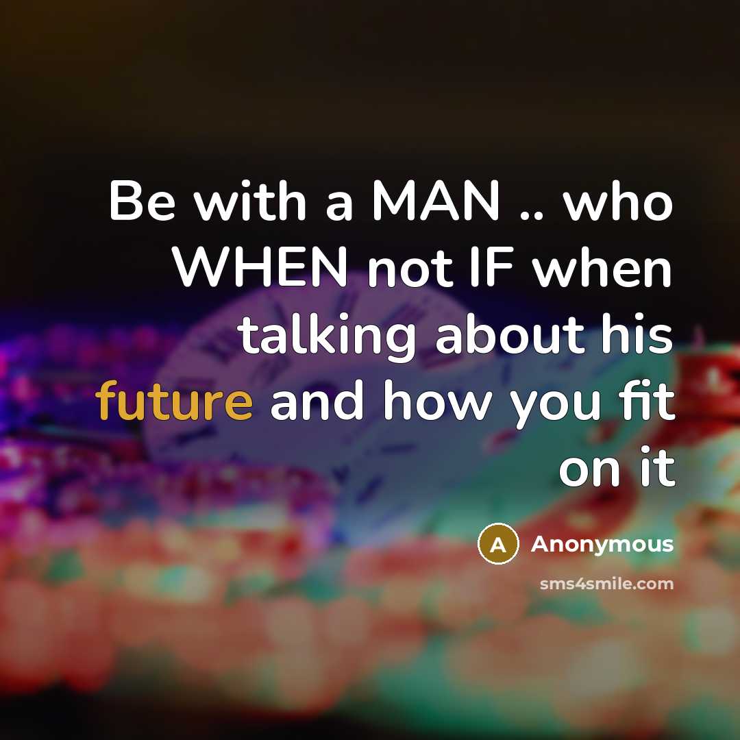 “Be with a MAN .. who WHEN not IF when talking about his future and how you fit on it” quote by Anonymous