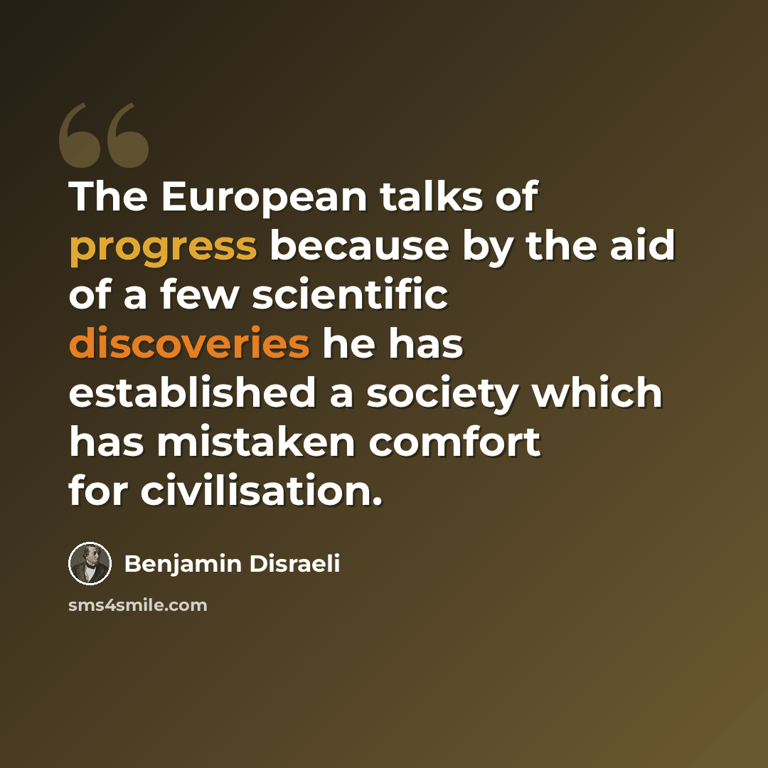 “The European talks of progress because by the aid of a few scientific discoveries he has established a society which has mistaken comfort for civilisation.” quote by Benjamin Disraeli