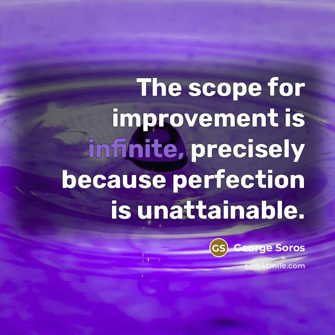 “The scope for improvement is infinite, precisely because perfection is unattainable.” quote by George Soros