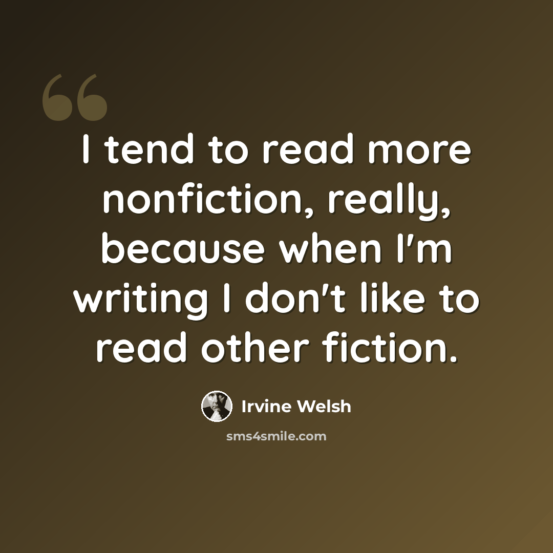 “I tend to read more nonfiction, really, because when I'm writing I don't like to read other fiction.” quote by Irvine Welsh