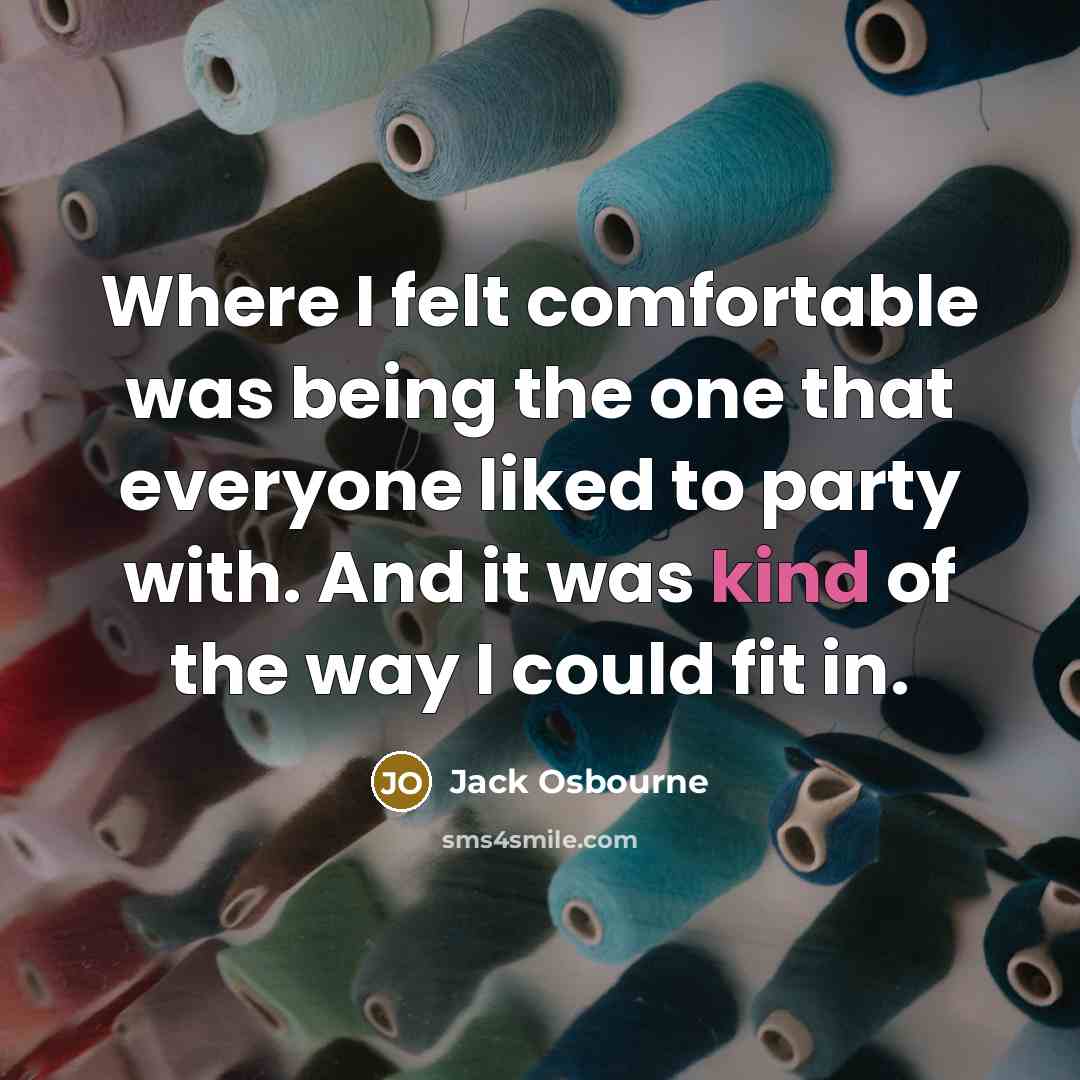 “Where I felt comfortable was being the one that everyone liked to party with. And it was kind of the way I could fit in.” quote by Jack Osbourne