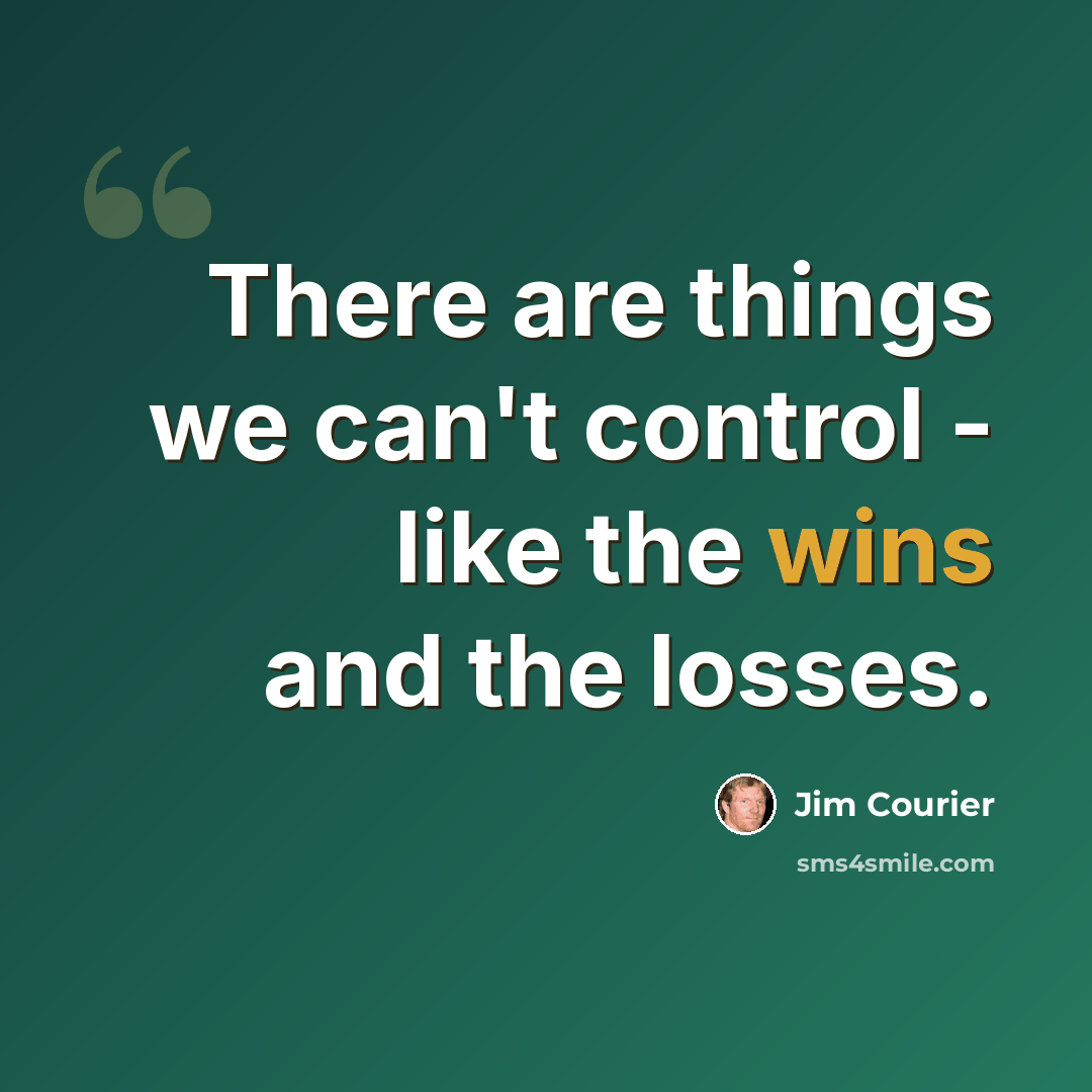 “There are things we can't control - like the wins and the losses.” quote by Jim Courier