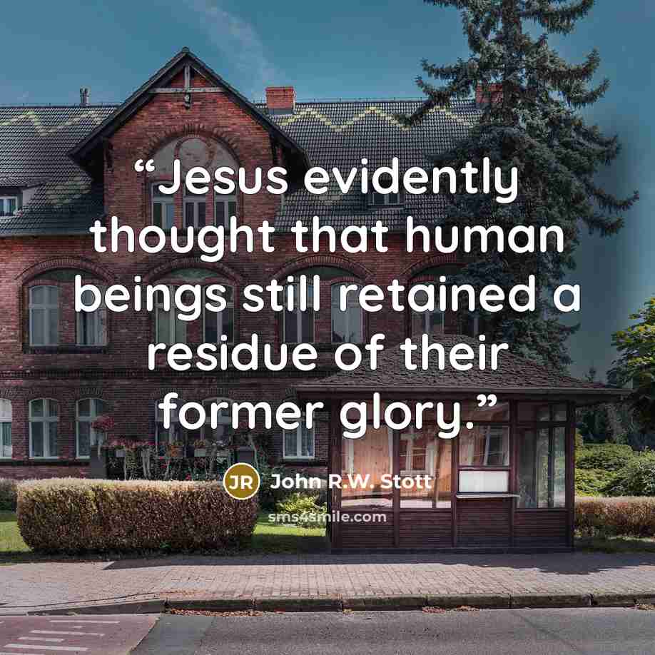 “Jesus evidently thought that human beings still retained a residue of their former glory.” quote by John R.W. Stott