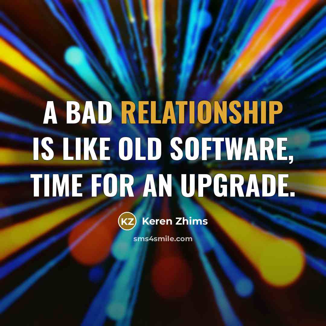 “A BAD Relationship is like old software, time for an upgrade.” quote by Keren Zhims