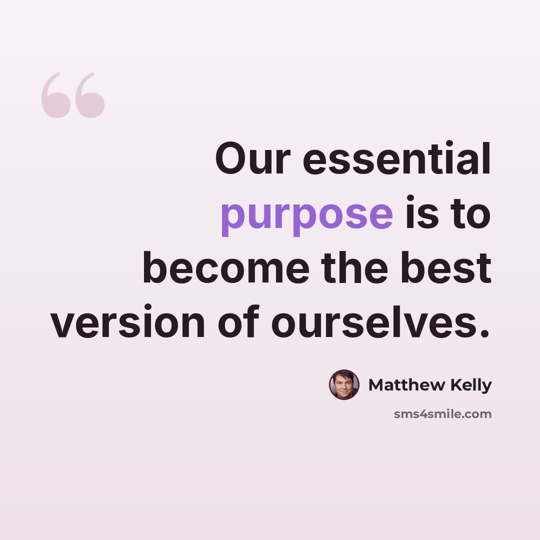 “Our essential purpose is to become the best version of ourselves.” quote by Matthew Kelly