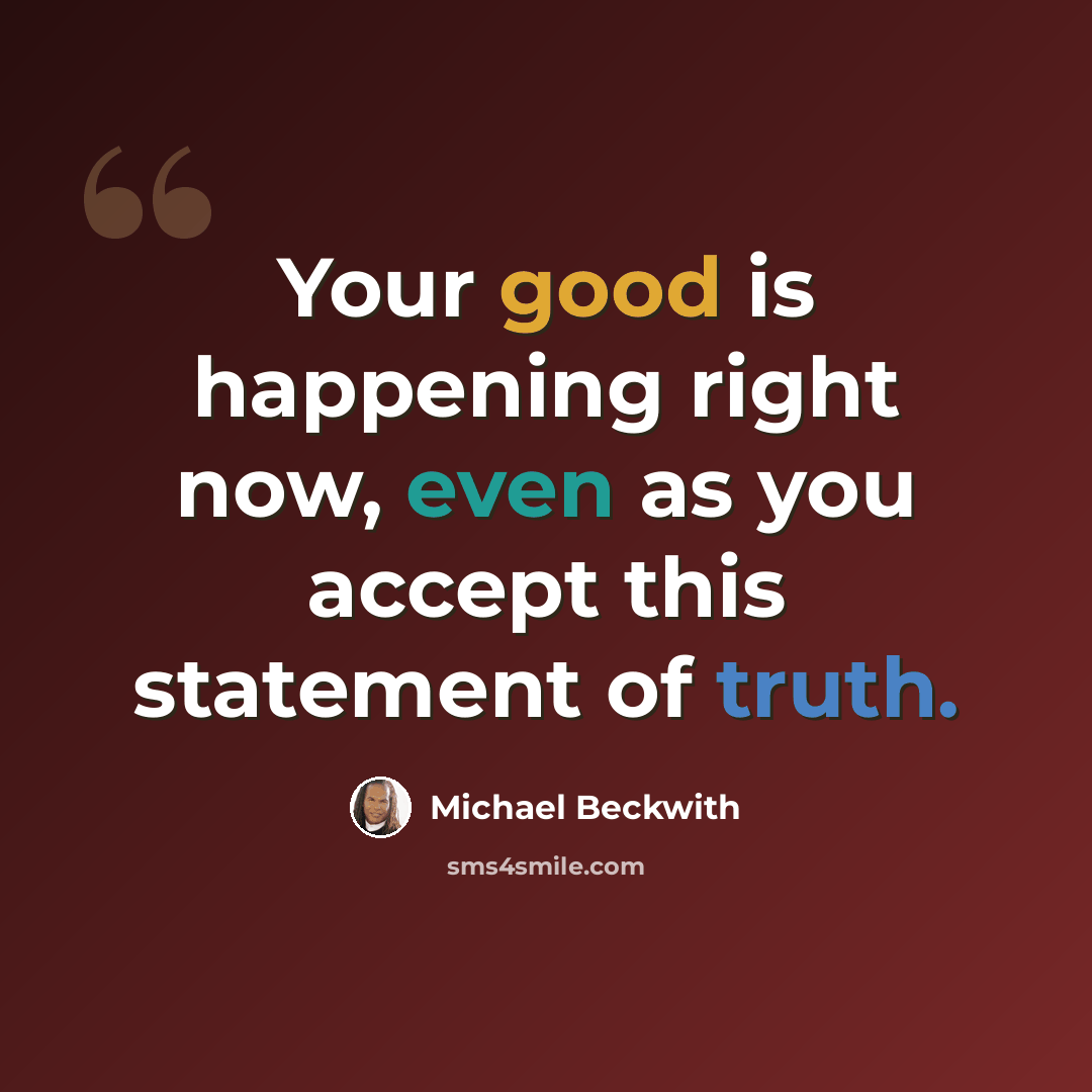 “Your good is happening right now, even as you accept this statement of truth.” quote by Michael Beckwith
