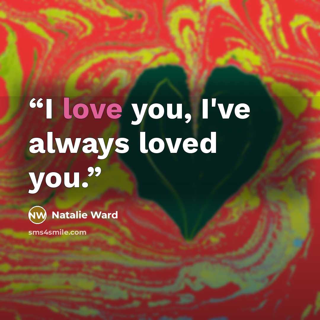 “I love you, I've always loved you.” quote by Natalie Ward