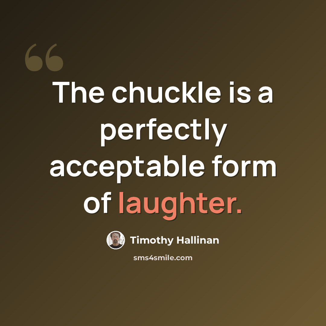 “The chuckle is a perfectly acceptable form of laughter.” quote by Timothy Hallinan